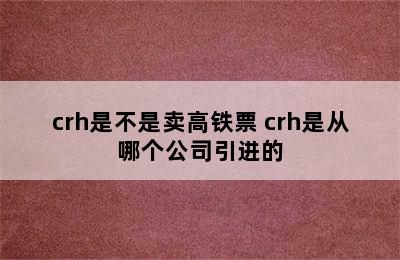 crh是不是卖高铁票 crh是从哪个公司引进的